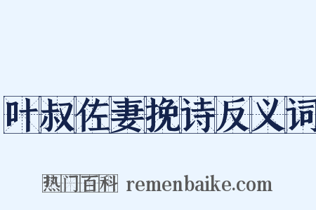 叶叔佐妻挽诗反义词是什么意思的图片